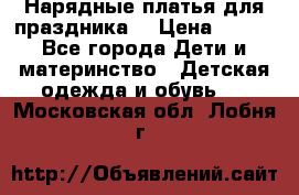 Нарядные платья для праздника. › Цена ­ 500 - Все города Дети и материнство » Детская одежда и обувь   . Московская обл.,Лобня г.